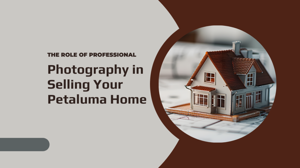 The Role of Professional Photography in Selling Your Petaluma Home