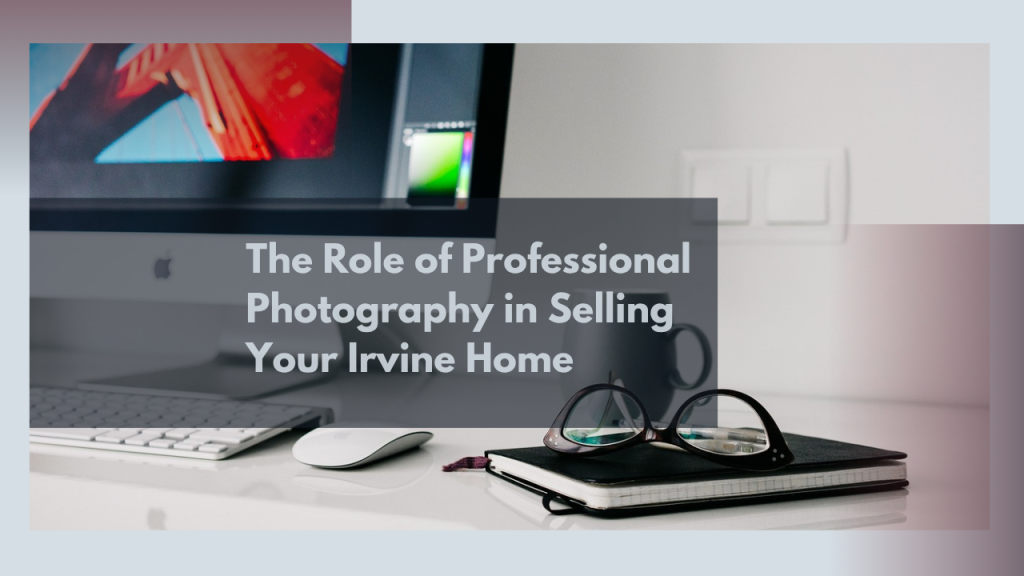 The Role of Professional Photography in Selling Your Irvine Home