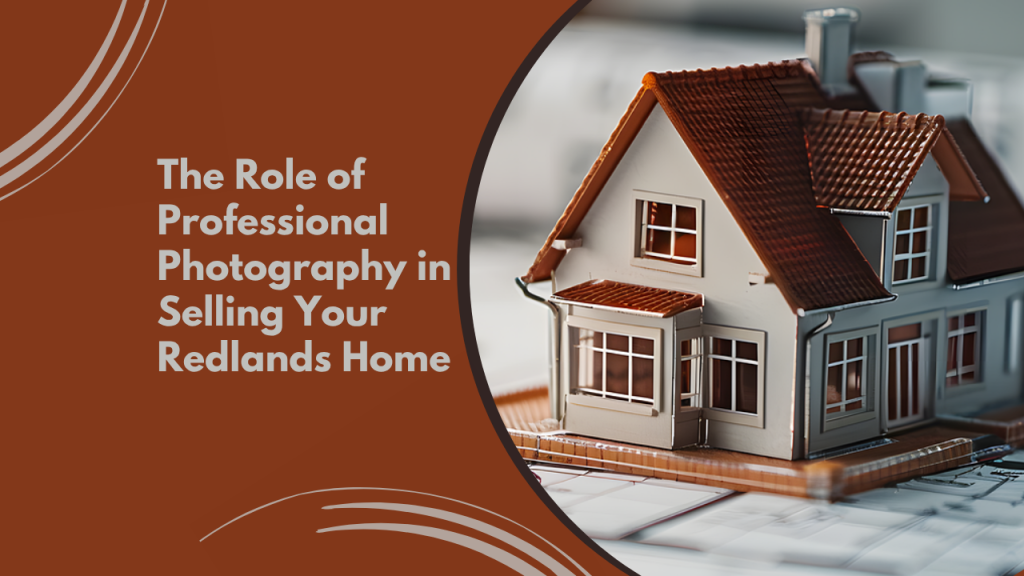 The Role of Professional Photography in Selling Your Redlands Home