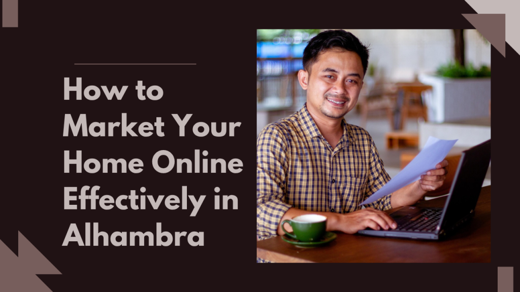 How to Market Your Home Online Effectively in Alhambra