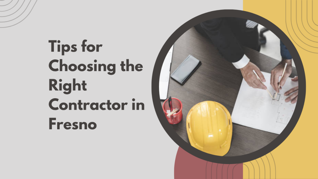 Tips for Choosing the Right Contractor in Fresno