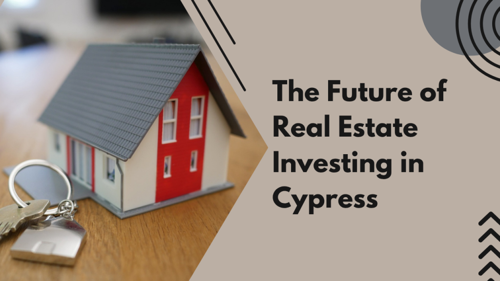 The Future of Real Estate Investing in Cypress