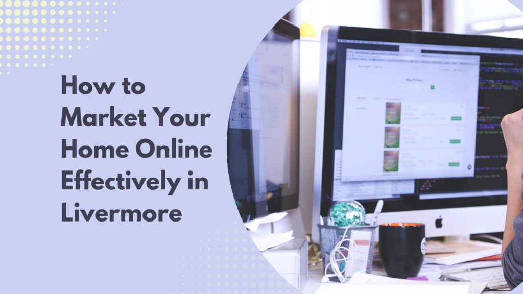 How to Market Your Home Online Effectively in Livermore