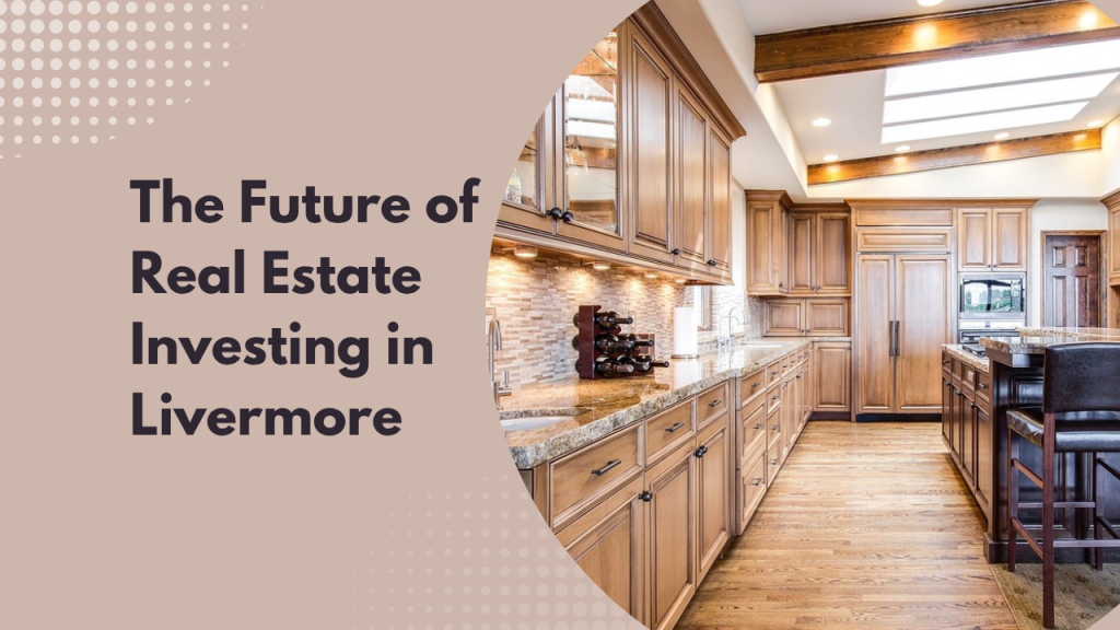 The Future of Real Estate Investing in Livermore