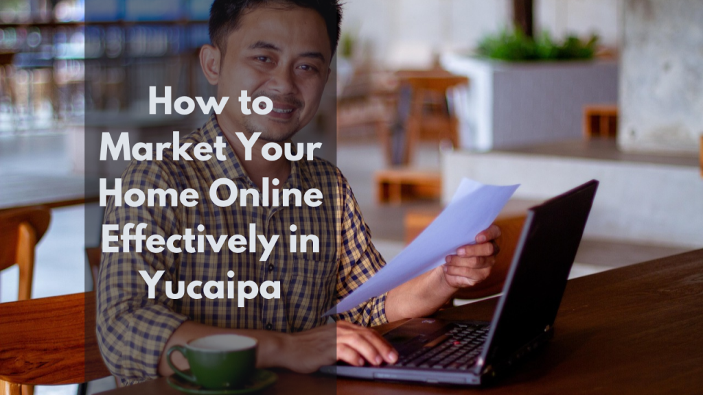 How to Market Your Home Online Effectively in Yucaipa