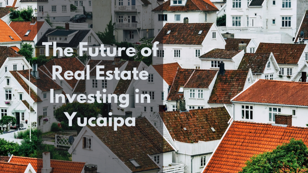 The Future of Real Estate Investing in Yucaipa