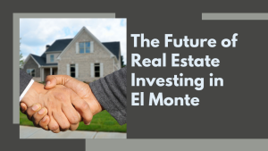 .The Future of Real Estate Investing in El Monte