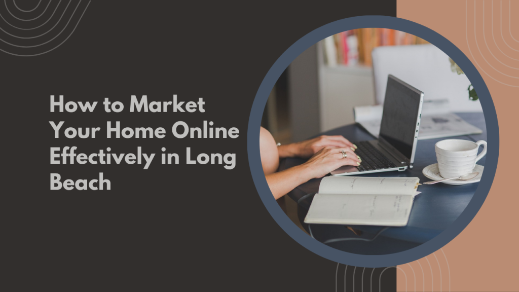 How to Market Your Home Online Effectively in Long Beach
