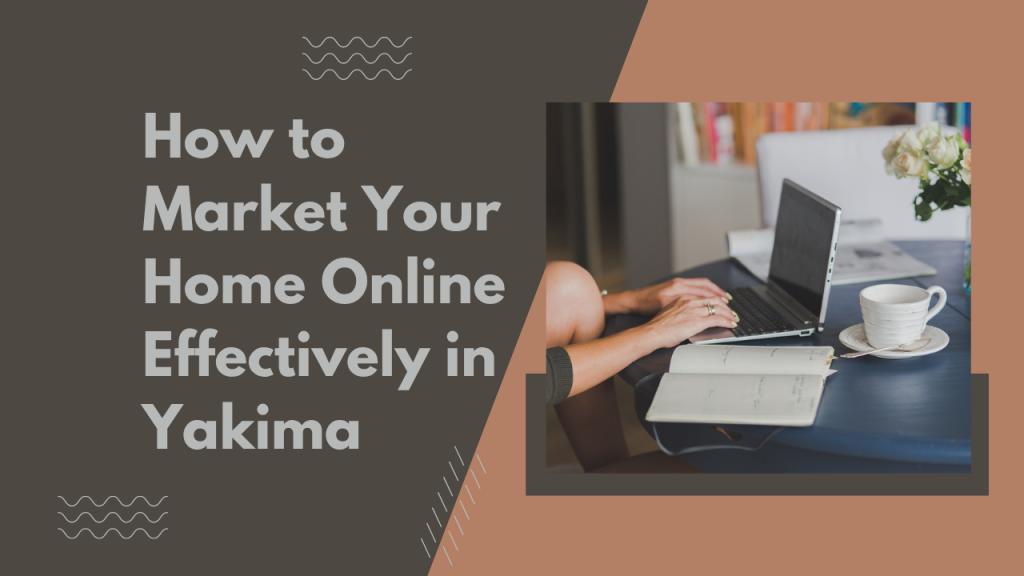 How to Market Your Home Online Effectively in Yakima