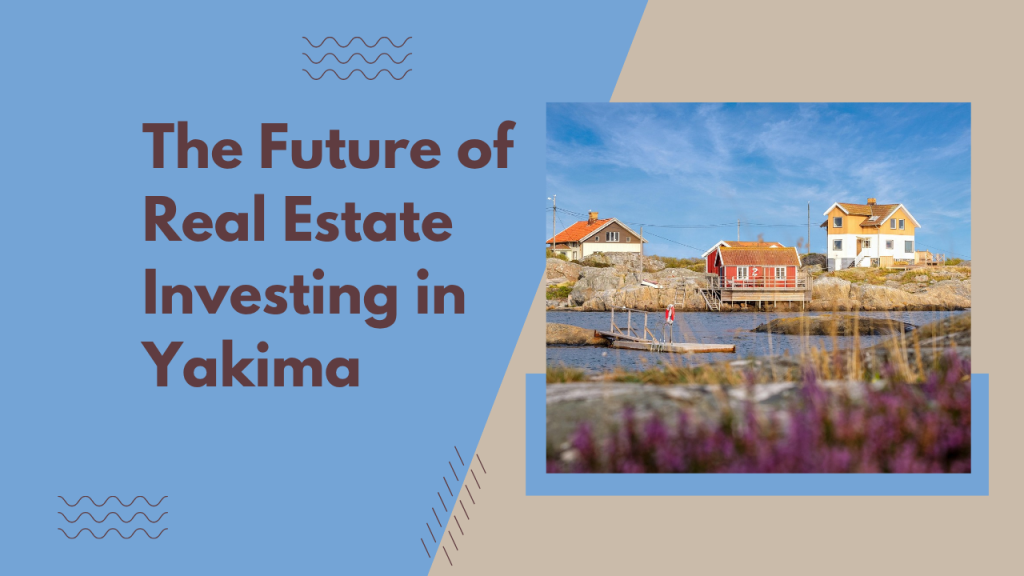 The Future of Real Estate Investing in Yakima