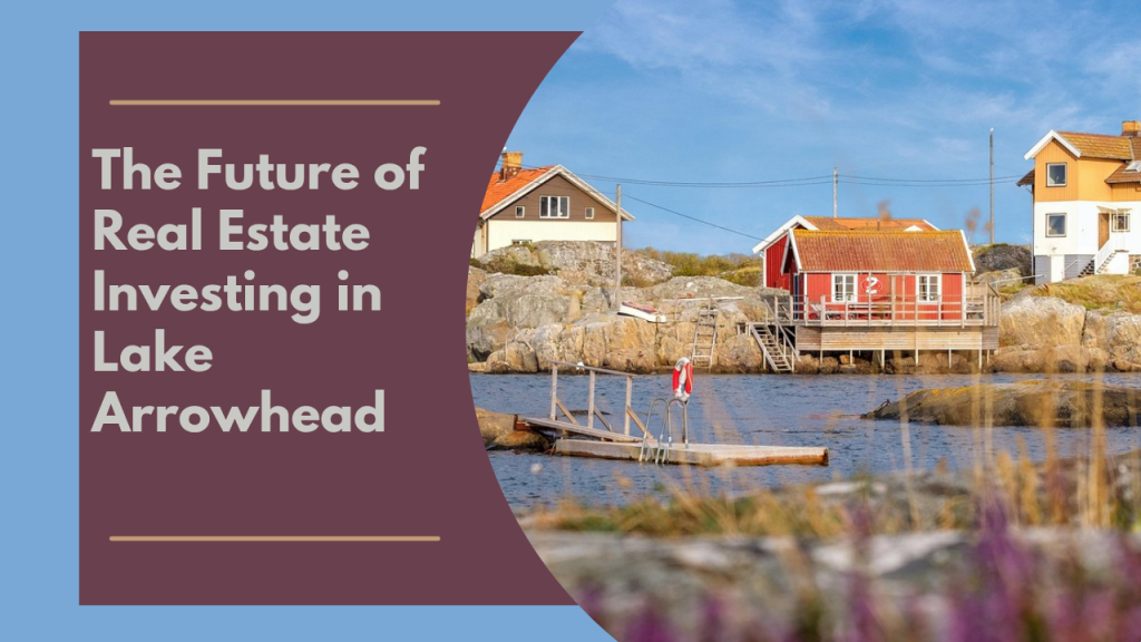 The Future of Real Estate Investing in Lake Arrowhead