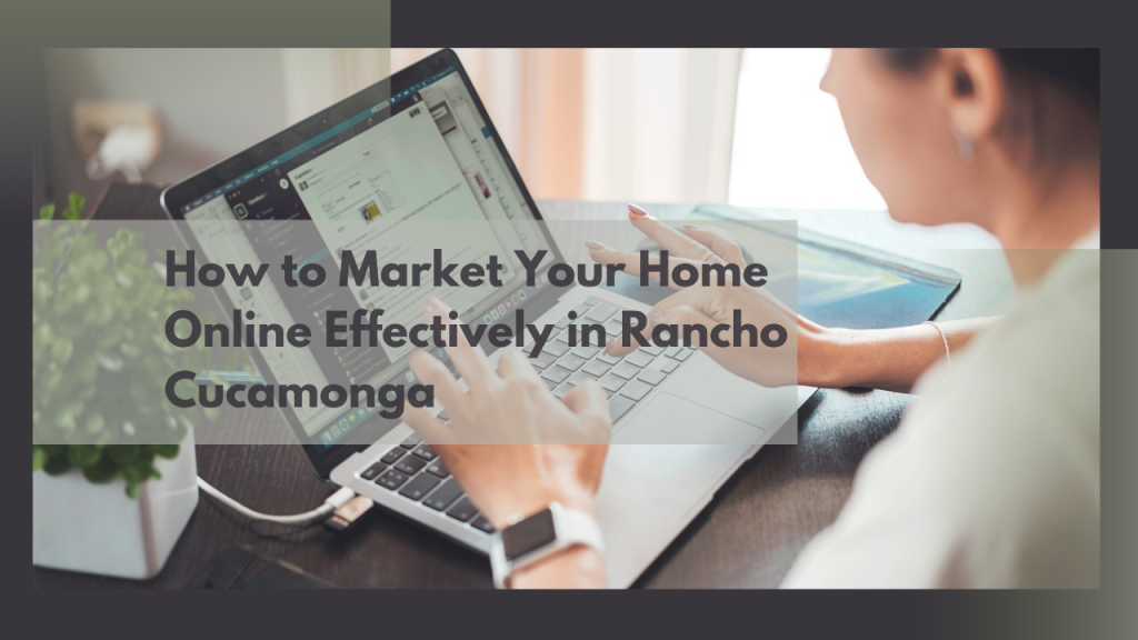 How to Market Your Home Online Effectively in Rancho Cucamonga