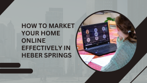 How to Market Your Home Online Effectively in Heber Springs