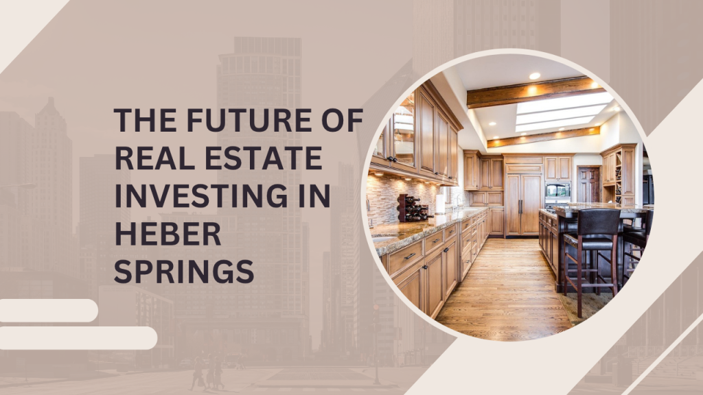 The Future of Real Estate Investing in Heber Springs