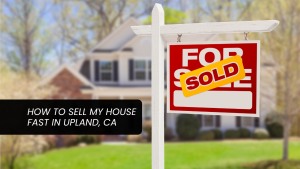 How to Sell My House Fast in Upland CA x