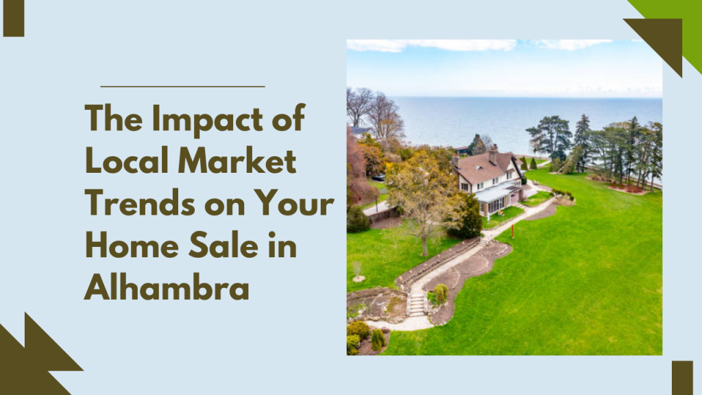 .The Impact of Local Market Trends on Your Home Sale in Alhambra