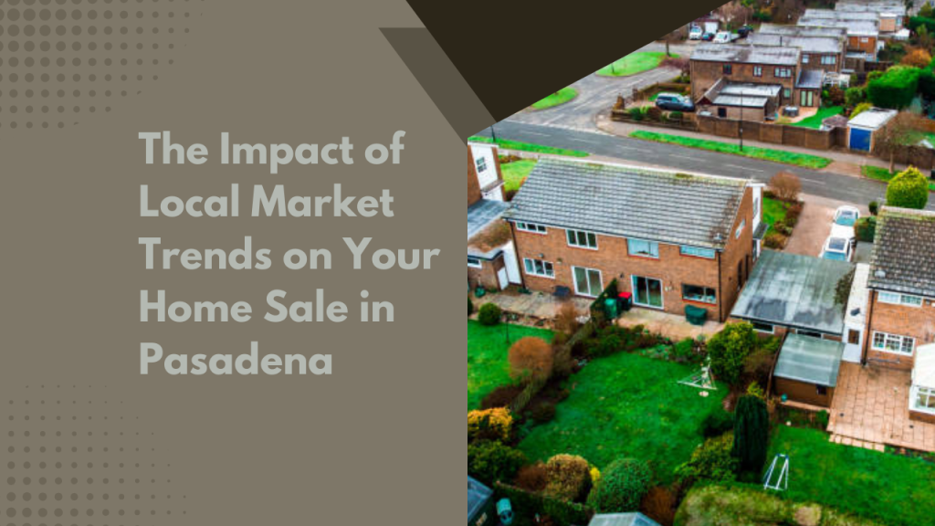 .The Impact of Local Market Trends on Your Home Sale in Pasadena