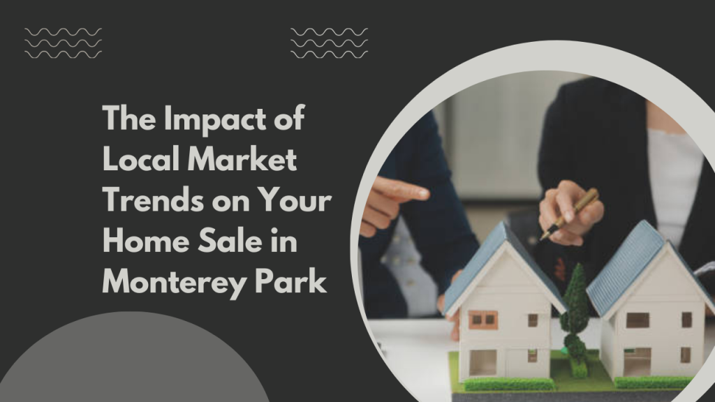 The Impact of Local Market Trends on Your Home Sale in Monterey Park