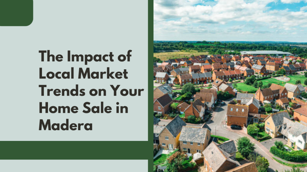 The Impact of Local Market Trends on Your Home Sale in Madera