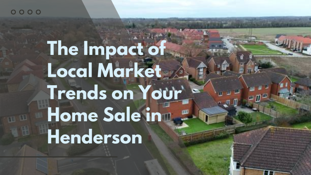 .The Impact of Local Market Trends on Your Home Sale in Henderson
