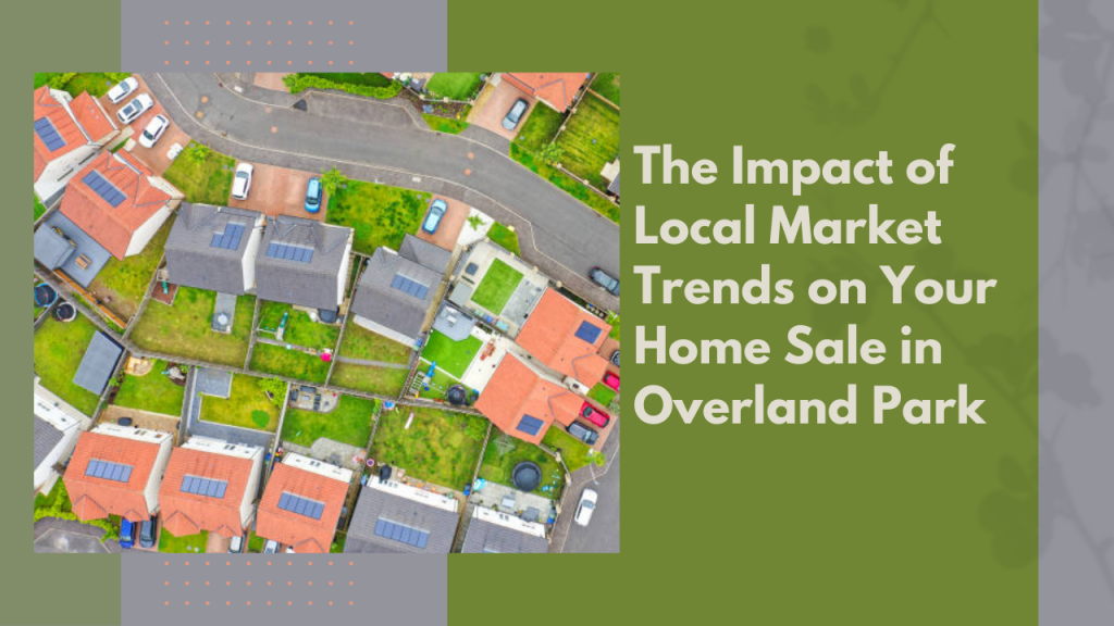 The Impact of Local Market Trends on Your Home Sale in Overland Park