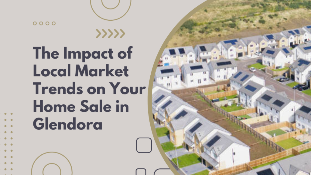 The Impact of Local Market Trends on Your Home Sale in Glendora