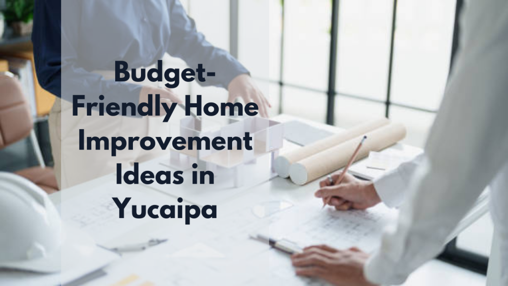 Budget-Friendly Home Improvement Ideas in Yucaipa