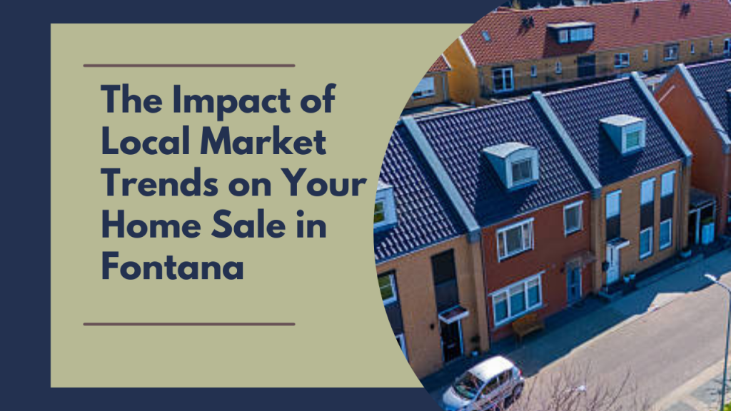 The Impact of Local Market Trends on Your Home Sale in Fontana