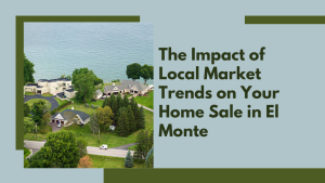 The Impact of Local Market Trends on Your Home Sale in El Monte