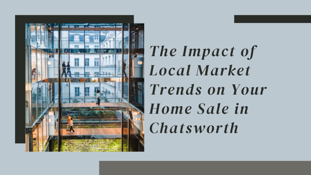 The Impact of Local Market Trends on Your Home Sale in Chatsworth