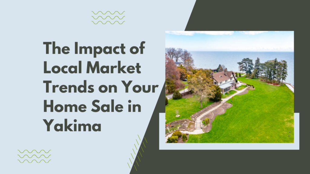 .The Impact of Local Market Trends on Your Home Sale in Yakima