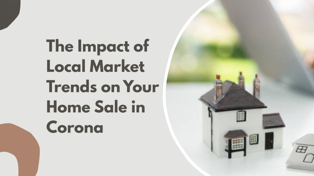 The Impact of Local Market Trends on Your Home Sale in Corona