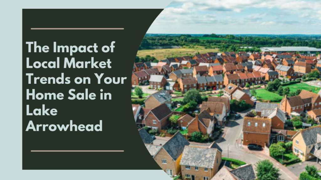 The Impact of Local Market Trends on Your Home Sale in Lake Arrowhead