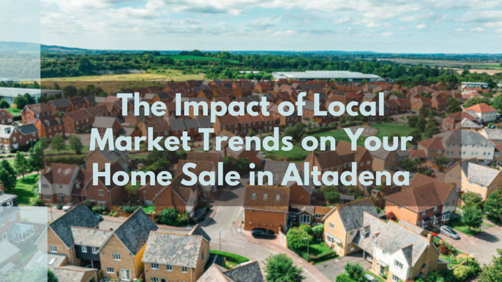 .The Impact of Local Market Trends on Your Home Sale in Altadena