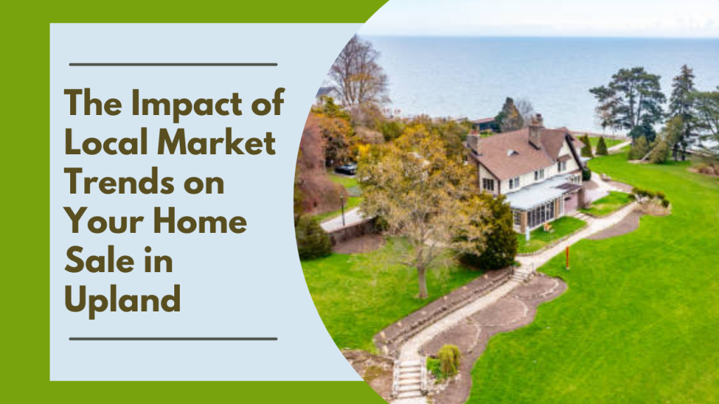 The Impact of Local Market Trends on Your Home Sale in Upland