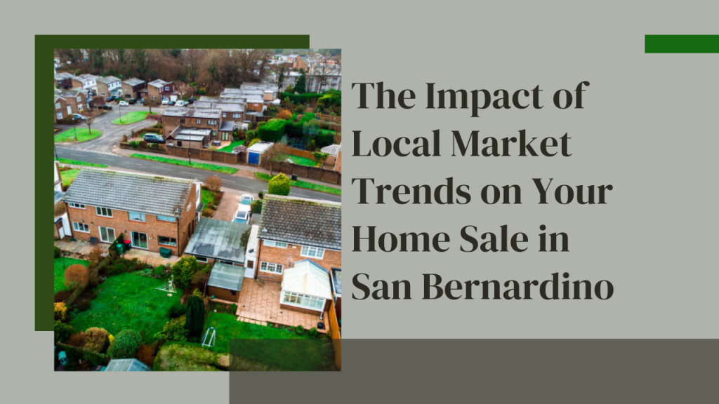 The Impact of Local Market Trends on Your Home Sale in San Bernardino