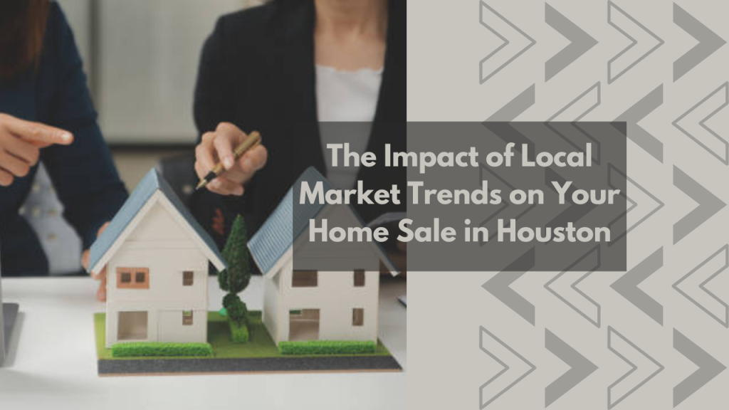 The Impact of Local Market Trends on Your Home Sale in Houston