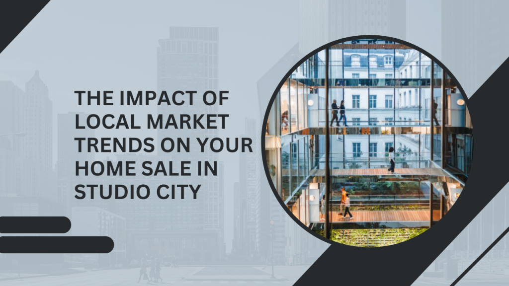 The Impact of Local Market Trends on Your Home Sale in Studio City