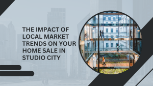 The Impact of Local Market Trends on Your Home Sale in Studio City