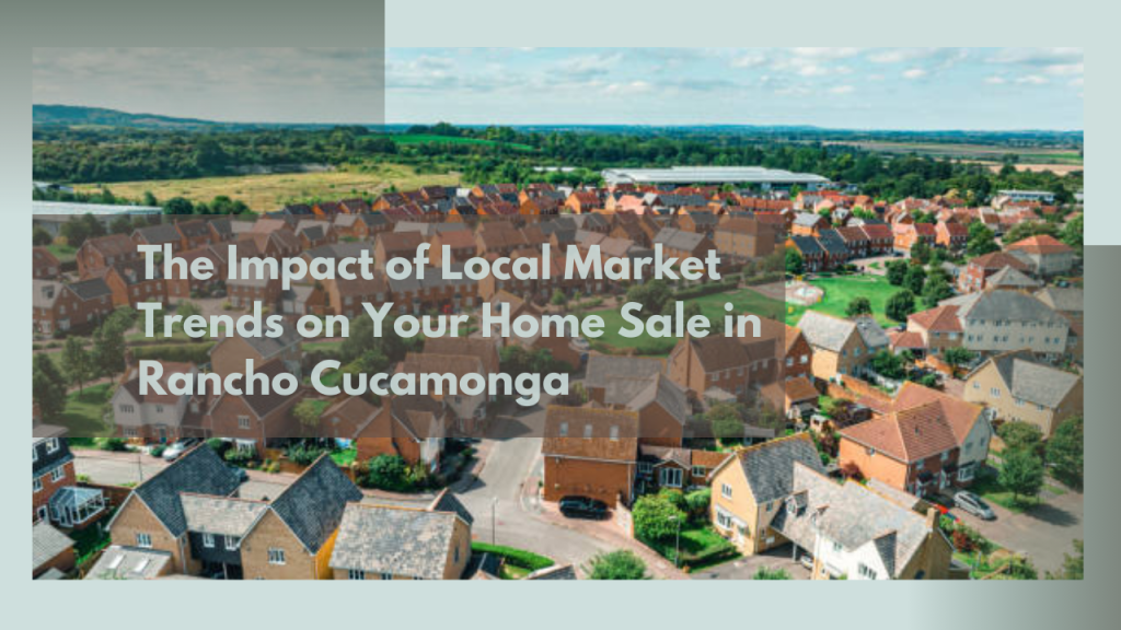 The Impact of Local Market Trends on Your Home Sale in Rancho Cucamonga