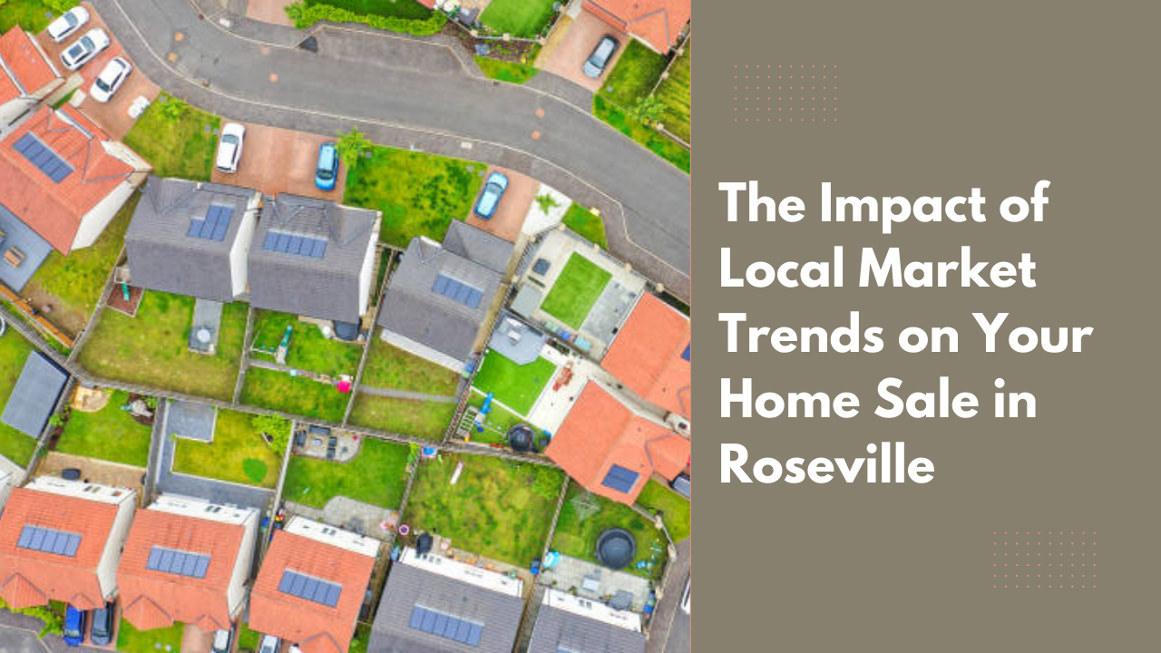 The Impact of Local Market Trends on Your Home Sale in Roseville