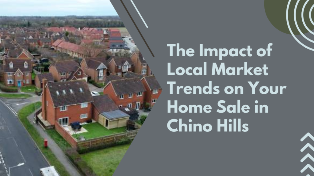 The Impact of Local Market Trends on Your Home Sale in Chino Hills