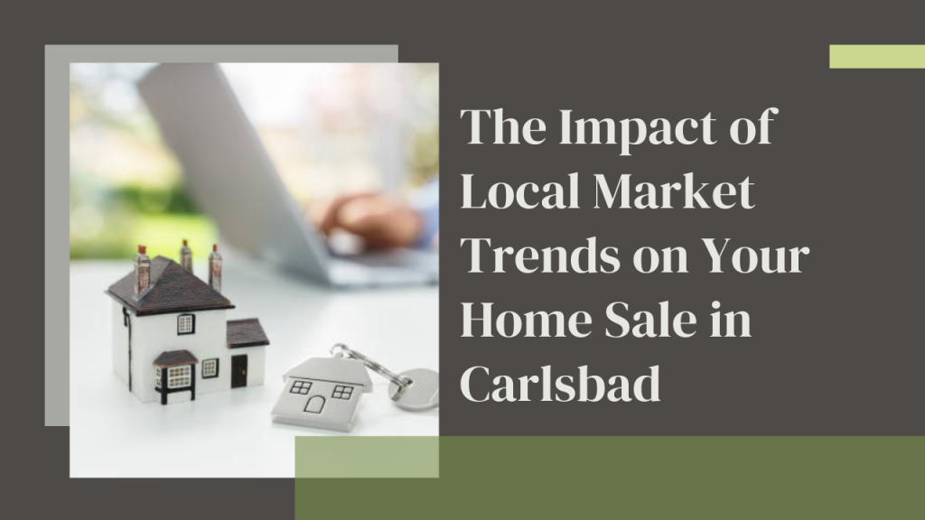 The Impact of Local Market Trends on Your Home Sale in Carlsbad