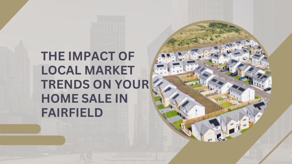 The Impact of Local Market Trends on Your Home Sale in Fairfield