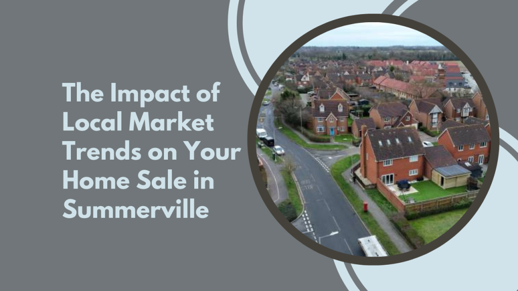 The Impact of Local Market Trends on Your Home Sale in Summerville