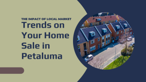 The Impact of Local Market Trends on Your Home Sale in Petaluma