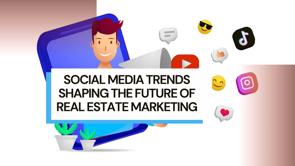 Social media trends shaping the future of real estate marketing
