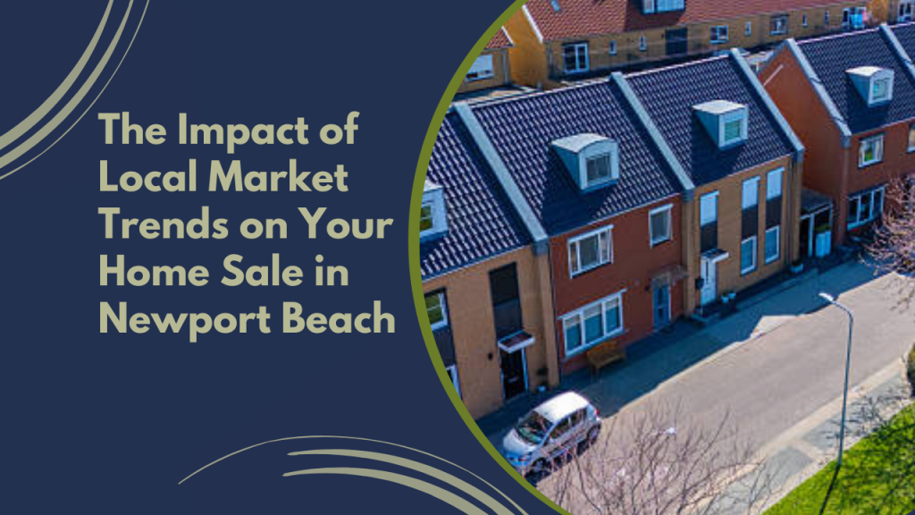 he Impact of Local Market Trends on Your Home Sale in Newport Beach