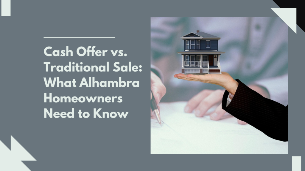 Cash Offer vs. Traditional Sale: What Alhambra Homeowners Need to Know