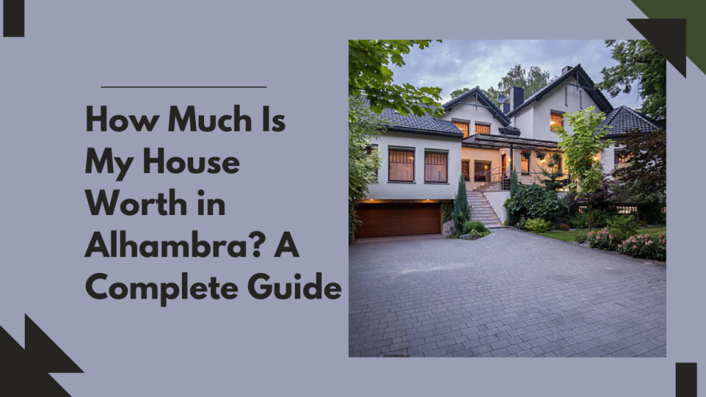 How Much Is My House Worth in Alhambra? A Complete Guide